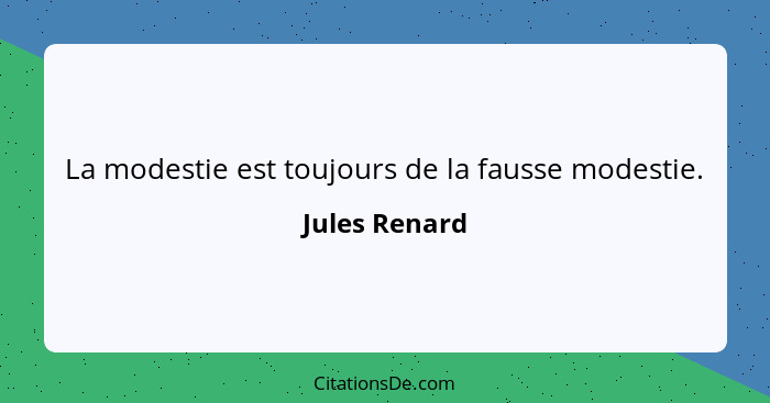 La modestie est toujours de la fausse modestie.... - Jules Renard