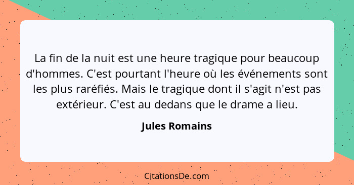 La fin de la nuit est une heure tragique pour beaucoup d'hommes. C'est pourtant l'heure où les événements sont les plus raréfiés. Mais... - Jules Romains