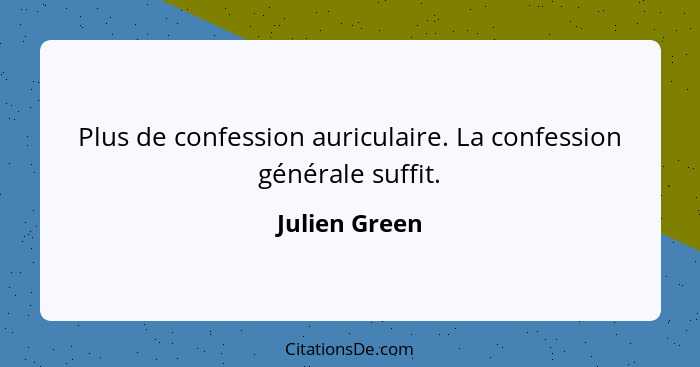 Plus de confession auriculaire. La confession générale suffit.... - Julien Green