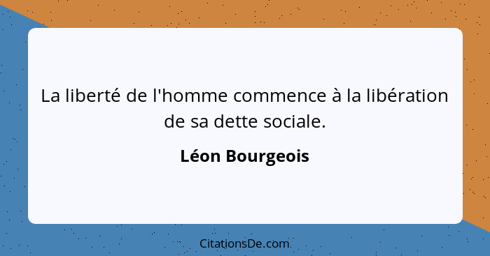 La liberté de l'homme commence à la libération de sa dette sociale.... - Léon Bourgeois