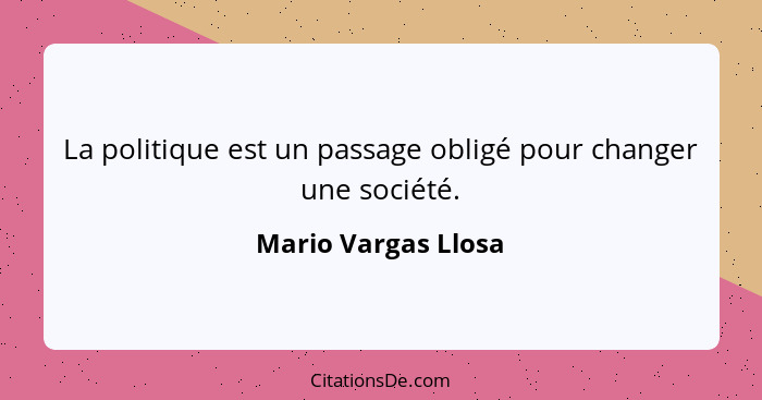 La politique est un passage obligé pour changer une société.... - Mario Vargas Llosa