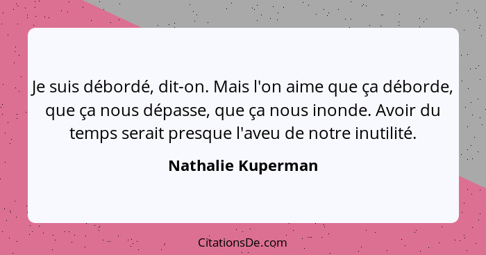 Je suis débordé, dit-on. Mais l'on aime que ça déborde, que ça nous dépasse, que ça nous inonde. Avoir du temps serait presque l'a... - Nathalie Kuperman