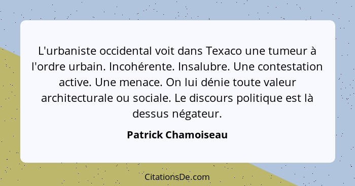 L'urbaniste occidental voit dans Texaco une tumeur à l'ordre urbain. Incohérente. Insalubre. Une contestation active. Une menace.... - Patrick Chamoiseau