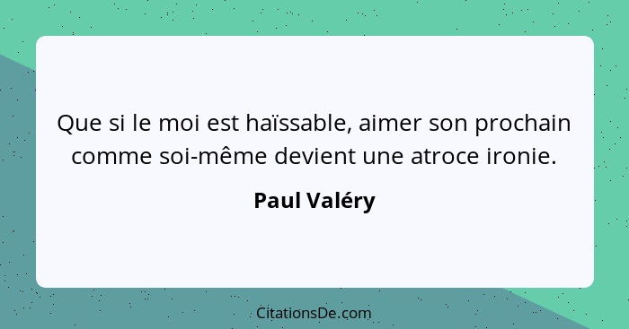 Que si le moi est haïssable, aimer son prochain comme soi-même devient une atroce ironie.... - Paul Valéry