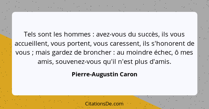 Tels sont les hommes : avez-vous du succès, ils vous accueillent, vous portent, vous caressent, ils s'honorent de vous&nb... - Pierre-Augustin Caron