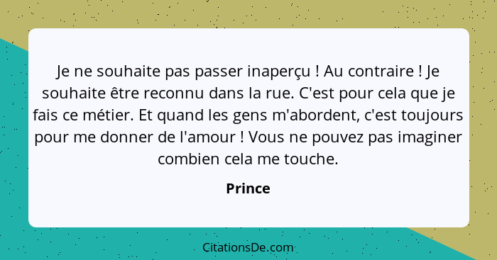 Je ne souhaite pas passer inaperçu ! Au contraire ! Je souhaite être reconnu dans la rue. C'est pour cela que je fais ce métier. Et... - Prince