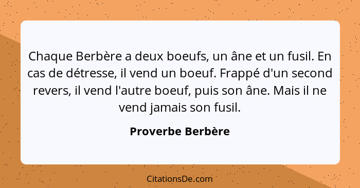 Chaque Berbère a deux boeufs, un âne et un fusil. En cas de détresse, il vend un boeuf. Frappé d'un second revers, il vend l'autre... - Proverbe Berbère