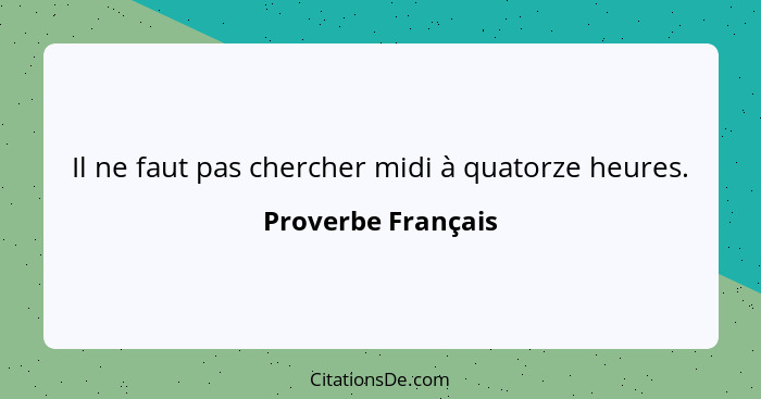 Il ne faut pas chercher midi à quatorze heures.... - Proverbe Français