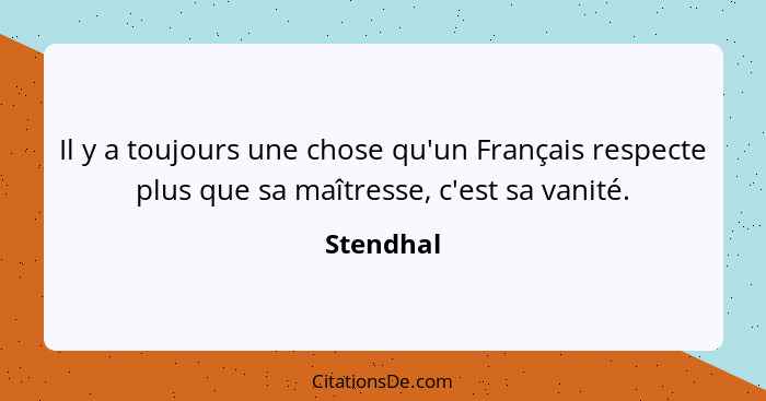 Il y a toujours une chose qu'un Français respecte plus que sa maîtresse, c'est sa vanité.... - Stendhal