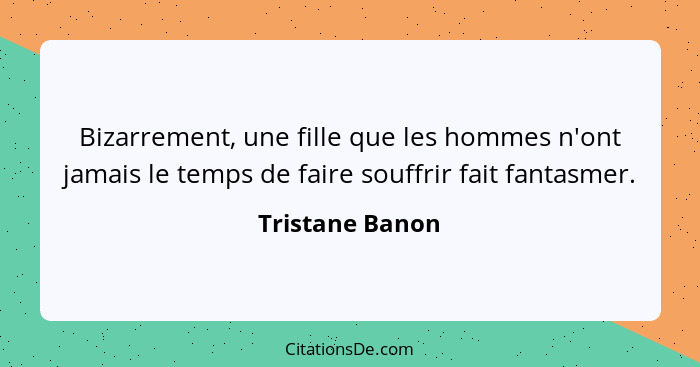 Bizarrement, une fille que les hommes n'ont jamais le temps de faire souffrir fait fantasmer.... - Tristane Banon