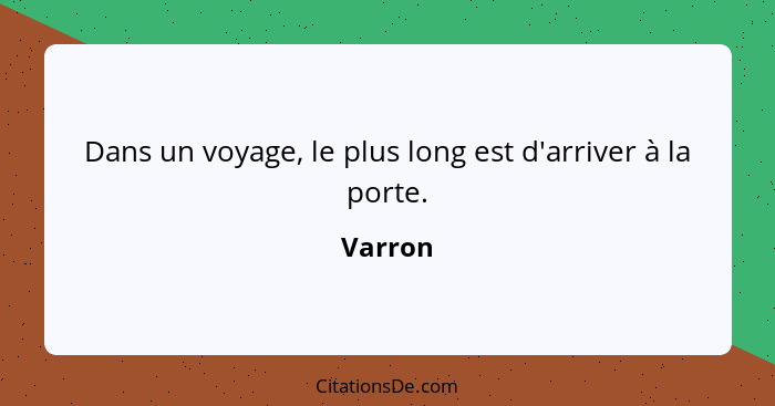 Dans un voyage, le plus long est d'arriver à la porte.... - Varron