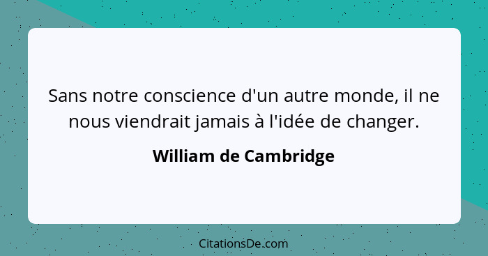Sans notre conscience d'un autre monde, il ne nous viendrait jamais à l'idée de changer.... - William de Cambridge