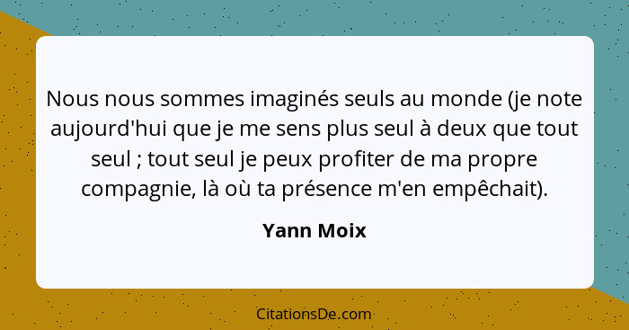 Nous nous sommes imaginés seuls au monde (je note aujourd'hui que je me sens plus seul à deux que tout seul ; tout seul je peux profi... - Yann Moix