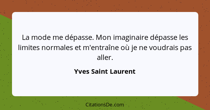 La mode me dépasse. Mon imaginaire dépasse les limites normales et m'entraîne où je ne voudrais pas aller.... - Yves Saint Laurent