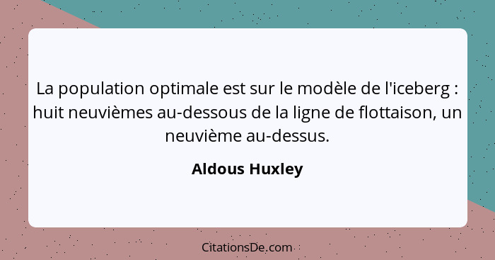 La population optimale est sur le modèle de l'iceberg : huit neuvièmes au-dessous de la ligne de flottaison, un neuvième au-dessu... - Aldous Huxley