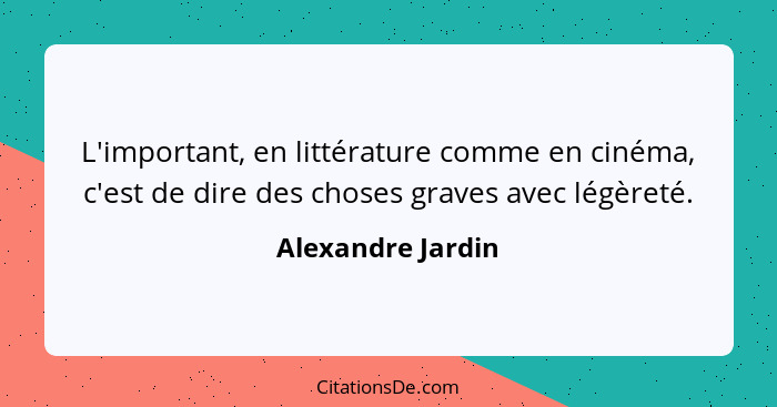 L'important, en littérature comme en cinéma, c'est de dire des choses graves avec légèreté.... - Alexandre Jardin