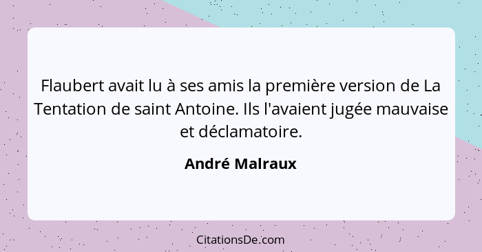 Flaubert avait lu à ses amis la première version de La Tentation de saint Antoine. Ils l'avaient jugée mauvaise et déclamatoire.... - André Malraux