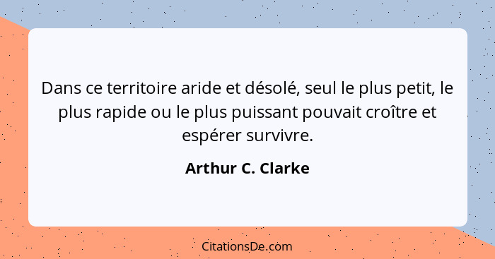 Dans ce territoire aride et désolé, seul le plus petit, le plus rapide ou le plus puissant pouvait croître et espérer survivre.... - Arthur C. Clarke