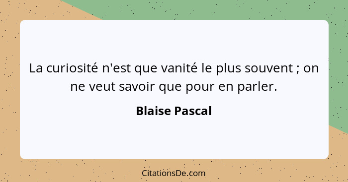 La curiosité n'est que vanité le plus souvent ; on ne veut savoir que pour en parler.... - Blaise Pascal