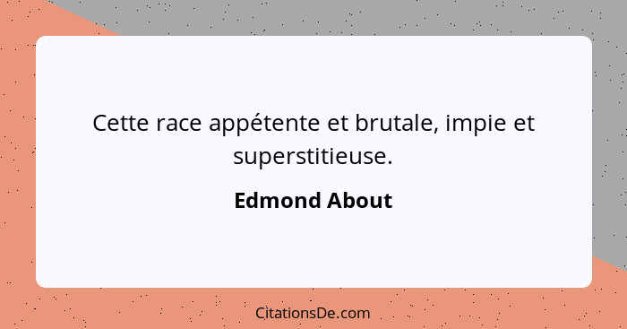 Cette race appétente et brutale, impie et superstitieuse.... - Edmond About