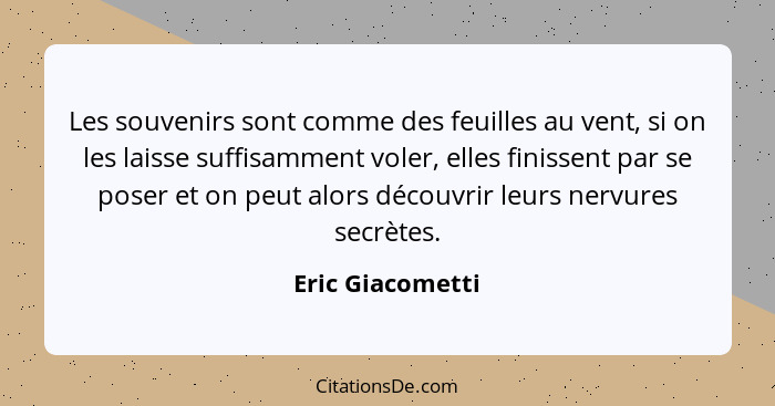 Les souvenirs sont comme des feuilles au vent, si on les laisse suffisamment voler, elles finissent par se poser et on peut alors dé... - Eric Giacometti