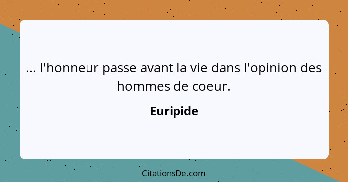 ... l'honneur passe avant la vie dans l'opinion des hommes de coeur.... - Euripide