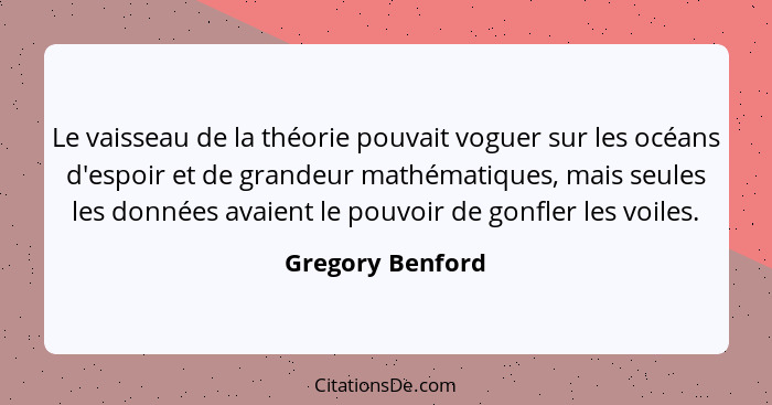 Le vaisseau de la théorie pouvait voguer sur les océans d'espoir et de grandeur mathématiques, mais seules les données avaient le po... - Gregory Benford