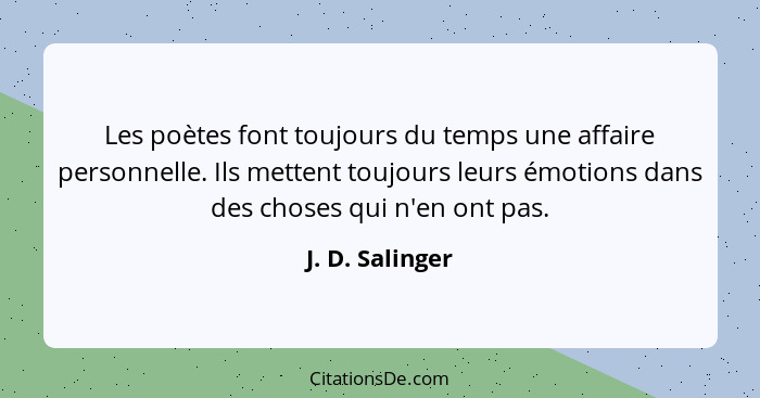 Les poètes font toujours du temps une affaire personnelle. Ils mettent toujours leurs émotions dans des choses qui n'en ont pas.... - J. D. Salinger