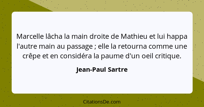 Marcelle lâcha la main droite de Mathieu et lui happa l'autre main au passage ; elle la retourna comme une crêpe et en considé... - Jean-Paul Sartre