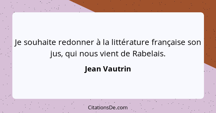 Je souhaite redonner à la littérature française son jus, qui nous vient de Rabelais.... - Jean Vautrin