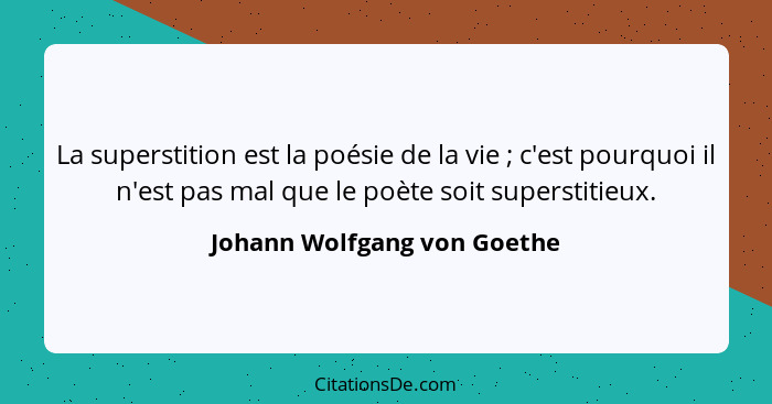 La superstition est la poésie de la vie ; c'est pourquoi il n'est pas mal que le poète soit superstitieux.... - Johann Wolfgang von Goethe