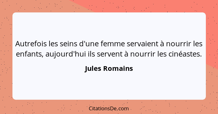 Autrefois les seins d'une femme servaient à nourrir les enfants, aujourd'hui ils servent à nourrir les cinéastes.... - Jules Romains