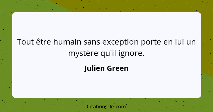 Tout être humain sans exception porte en lui un mystère qu'il ignore.... - Julien Green