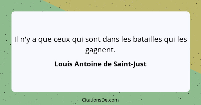 Il n'y a que ceux qui sont dans les batailles qui les gagnent.... - Louis Antoine de Saint-Just