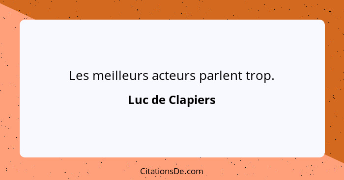 Les meilleurs acteurs parlent trop.... - Luc de Clapiers