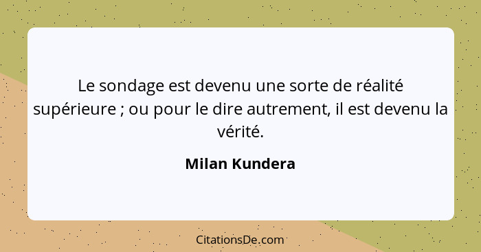 Le sondage est devenu une sorte de réalité supérieure ; ou pour le dire autrement, il est devenu la vérité.... - Milan Kundera