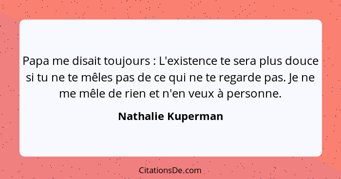 Papa me disait toujours : L'existence te sera plus douce si tu ne te mêles pas de ce qui ne te regarde pas. Je ne me mêle de... - Nathalie Kuperman