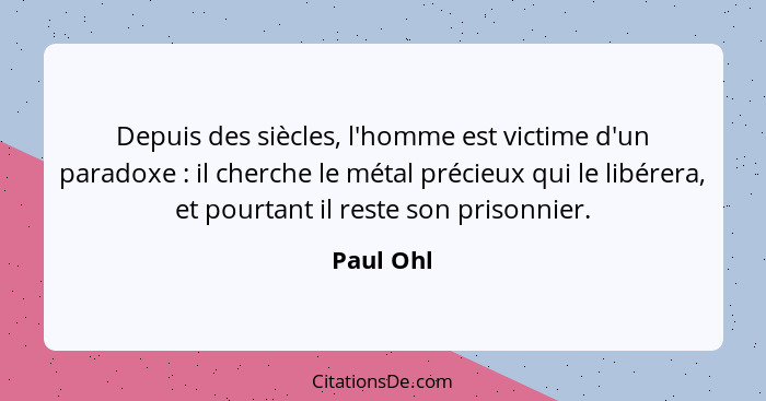 Depuis des siècles, l'homme est victime d'un paradoxe : il cherche le métal précieux qui le libérera, et pourtant il reste son prisonn... - Paul Ohl