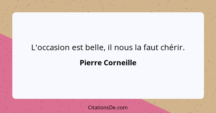 L'occasion est belle, il nous la faut chérir.... - Pierre Corneille