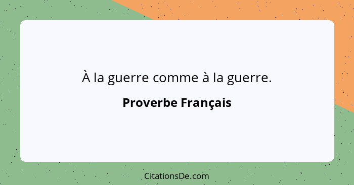 À la guerre comme à la guerre.... - Proverbe Français