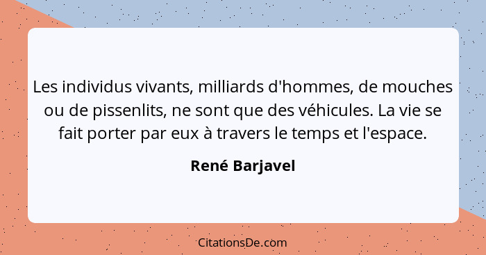 Les individus vivants, milliards d'hommes, de mouches ou de pissenlits, ne sont que des véhicules. La vie se fait porter par eux à tra... - René Barjavel