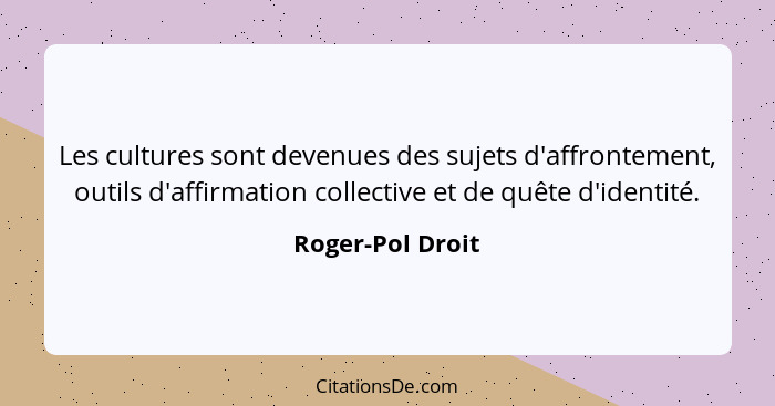 Les cultures sont devenues des sujets d'affrontement, outils d'affirmation collective et de quête d'identité.... - Roger-Pol Droit