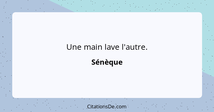 Une main lave l'autre.... - Sénèque