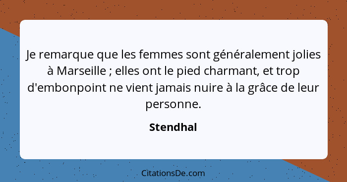 Je remarque que les femmes sont généralement jolies à Marseille ; elles ont le pied charmant, et trop d'embonpoint ne vient jamais nui... - Stendhal