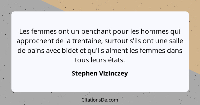 Les femmes ont un penchant pour les hommes qui approchent de la trentaine, surtout s'ils ont une salle de bains avec bidet et qu'i... - Stephen Vizinczey