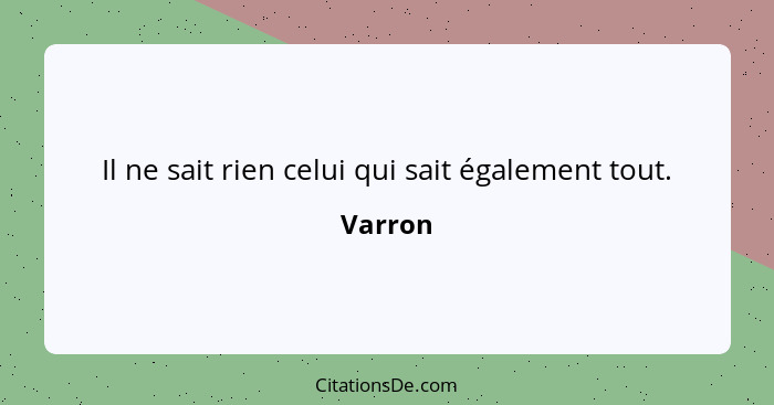 Il ne sait rien celui qui sait également tout.... - Varron