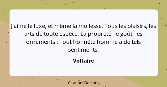 J'aime le luxe, et même la mollesse, Tous les plaisirs, les arts de toute espèce, La propreté, le goût, les ornements : Tout honnête h... - Voltaire