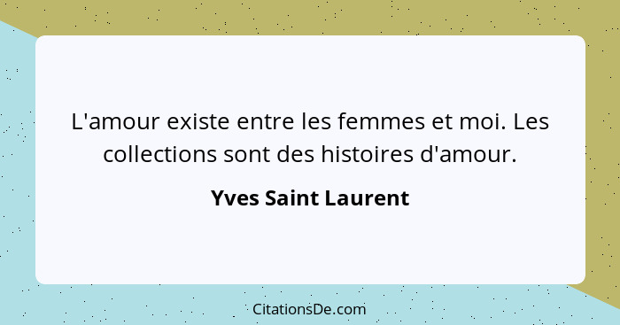 L'amour existe entre les femmes et moi. Les collections sont des histoires d'amour.... - Yves Saint Laurent