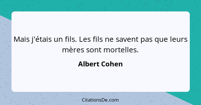 Mais j'étais un fils. Les fils ne savent pas que leurs mères sont mortelles.... - Albert Cohen