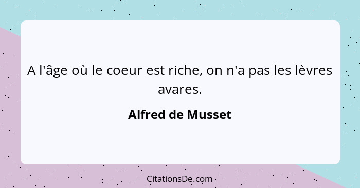 A l'âge où le coeur est riche, on n'a pas les lèvres avares.... - Alfred de Musset